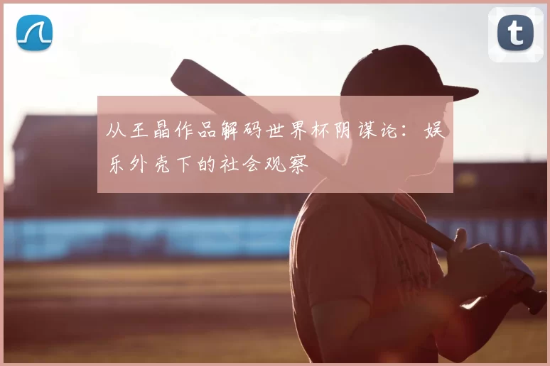 从王晶作品解码世界杯阴谋论：娱乐外壳下的社会观察