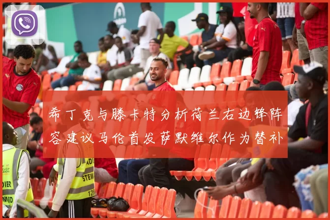 希丁克与滕卡特分析荷兰右边锋阵容建议马伦首发萨默维尔作为替补选择