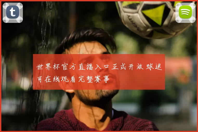 世界杯官方直播入口正式开放 球迷可在线观看完整赛事