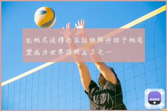 孔帕尼谈穆西亚拉缺阵并称于帕有望成为世界顶级后卫之一