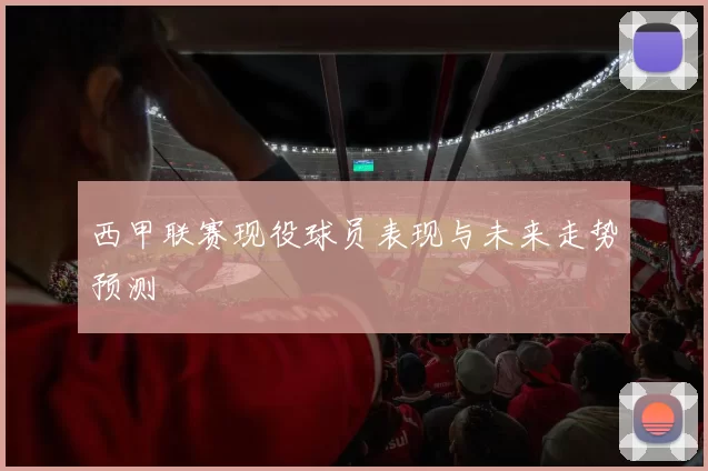 西甲联赛现役球员表现与未来走势预测