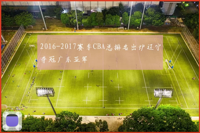 2016-2017赛季CBA总排名出炉辽宁夺冠广东亚军