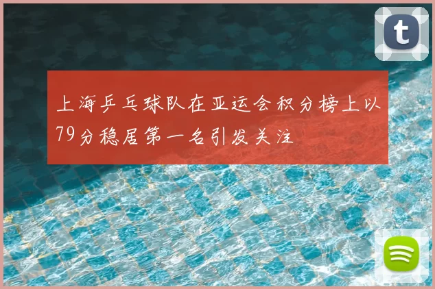 上海乒乓球队在亚运会积分榜上以79分稳居第一名引发关注