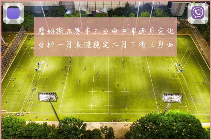 詹姆斯本赛季三分命中率逐月变化分析一月表现稳定二月下滑三月回暖