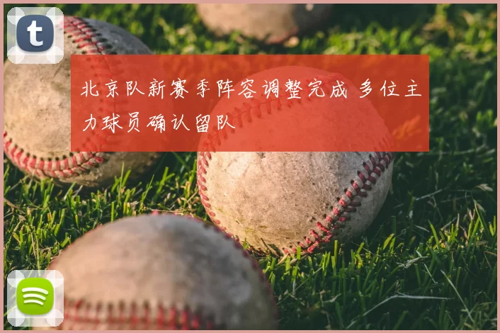 北京队新赛季阵容调整完成 多位主力球员确认留队