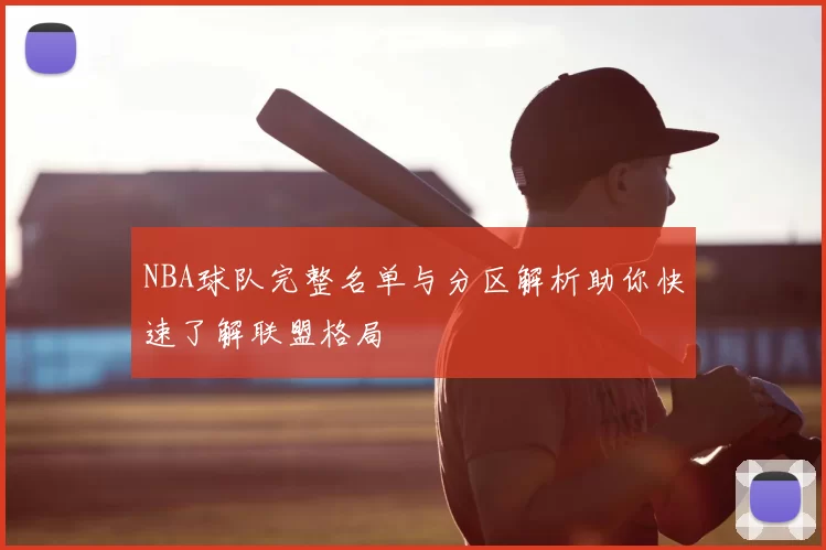 NBA球队完整名单与分区解析助你快速了解联盟格局