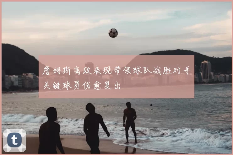 詹姆斯高效表现带领球队战胜对手关键球员伤愈复出