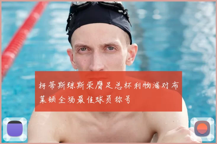 柯蒂斯琼斯荣膺足总杯利物浦对布莱顿全场最佳球员称号