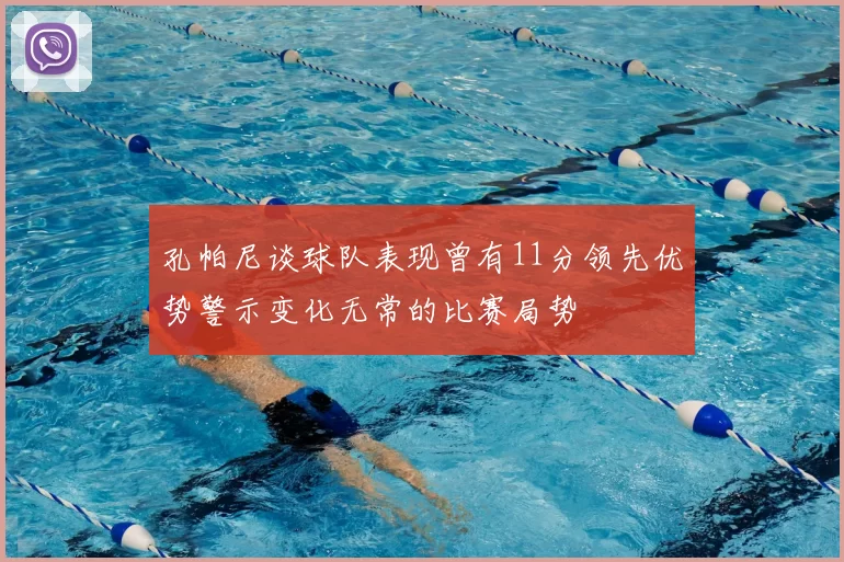 孔帕尼谈球队表现曾有11分领先优势警示变化无常的比赛局势
