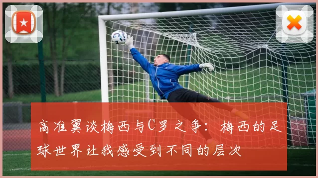 高准翼谈梅西与C罗之争：梅西的足球世界让我感受到不同的层次
