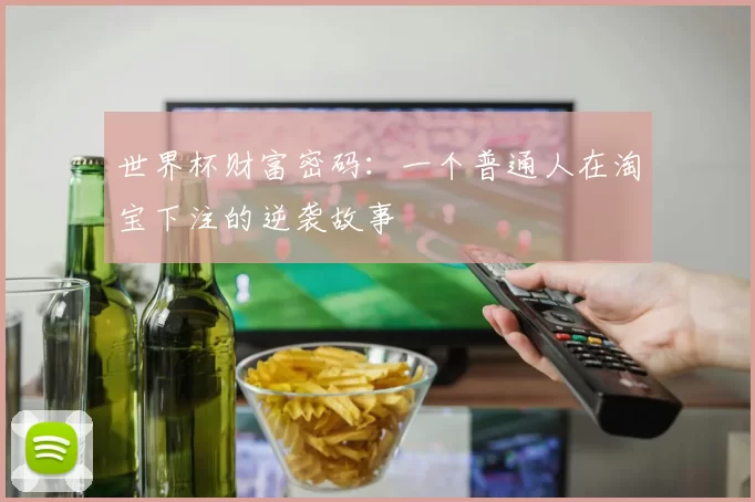 世界杯财富密码：一个普通人在淘宝下注的逆袭故事