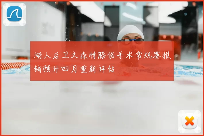 湖人后卫文森特膝伤手术常规赛报销预计四月重新评估