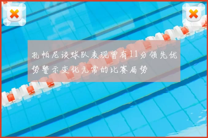 孔帕尼谈球队表现曾有11分领先优势警示变化无常的比赛局势