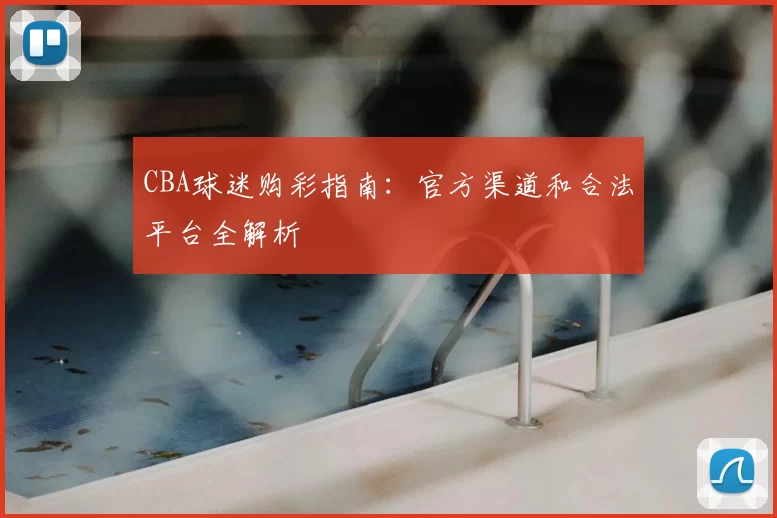 CBA球迷购彩指南：官方渠道和合法平台全解析