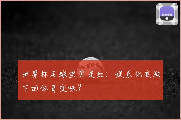 世界杯足球宝贝走红：娱乐化浪潮下的体育变味？