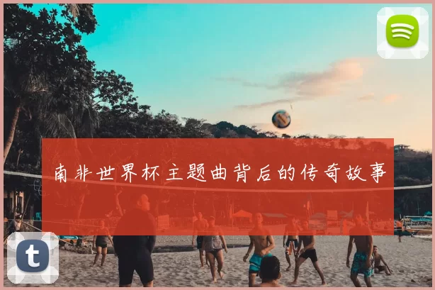 南非世界杯主题曲背后的传奇故事