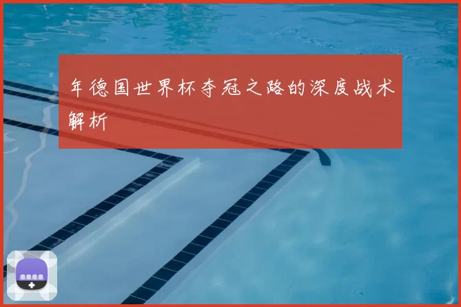年德国世界杯夺冠之路的深度战术解析