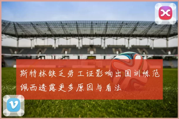 斯特林缺乏劳工证影响出国训练范佩西透露更多原因与看法