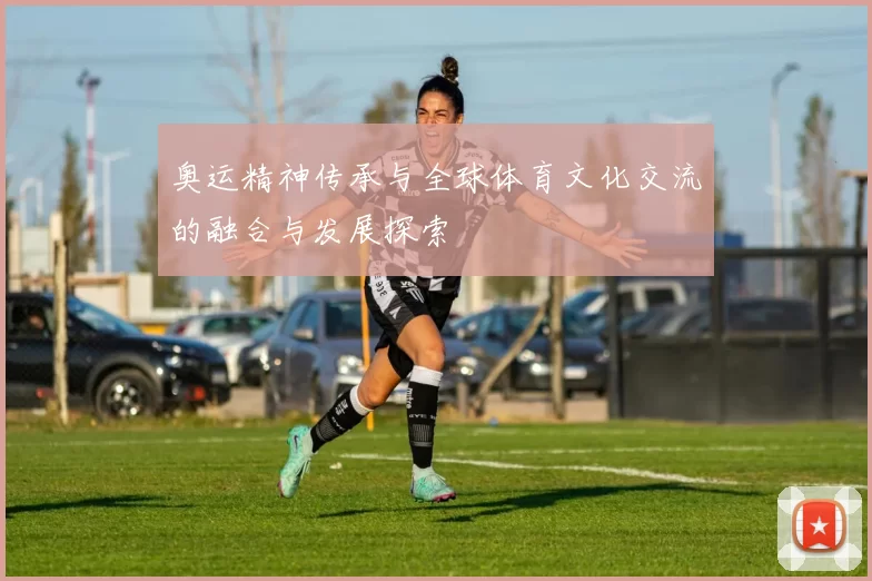 奥运精神传承与全球体育文化交流的融合与发展探索
