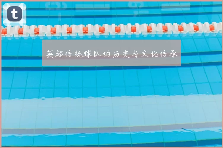 英超传统球队的历史与文化传承