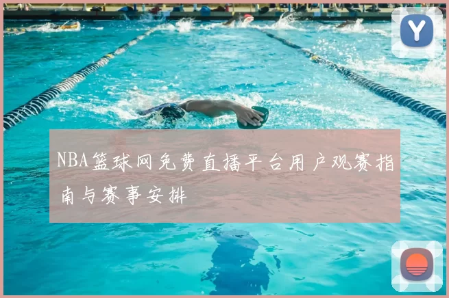 NBA篮球网免费直播平台用户观赛指南与赛事安排