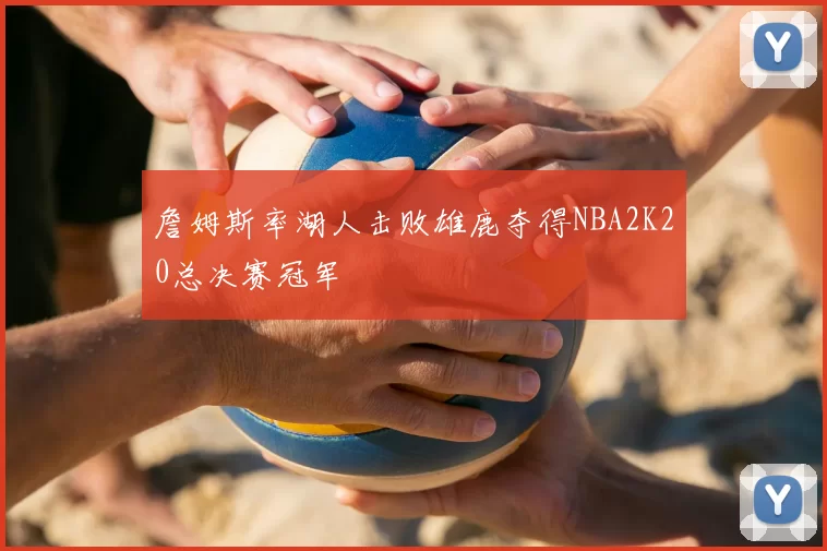 詹姆斯率湖人击败雄鹿夺得NBA2K20总决赛冠军