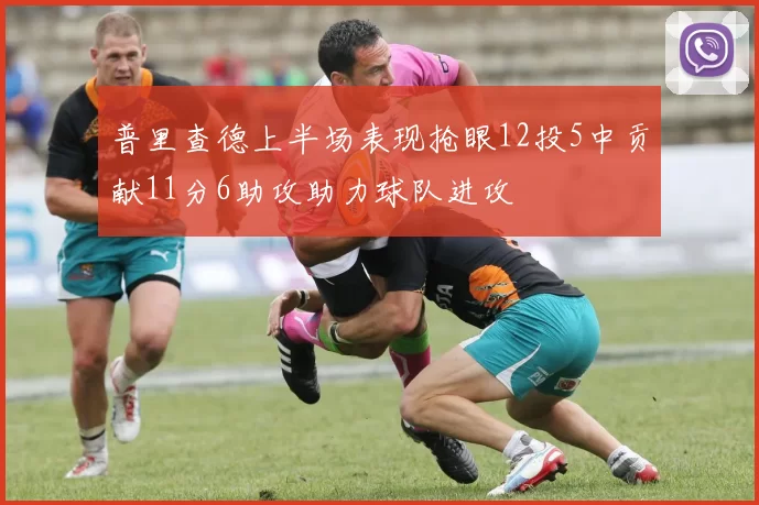 普里查德上半场表现抢眼12投5中贡献11分6助攻助力球队进攻