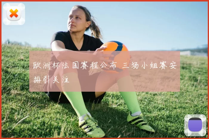 欧洲杯法国赛程公布 三场小组赛安排引关注