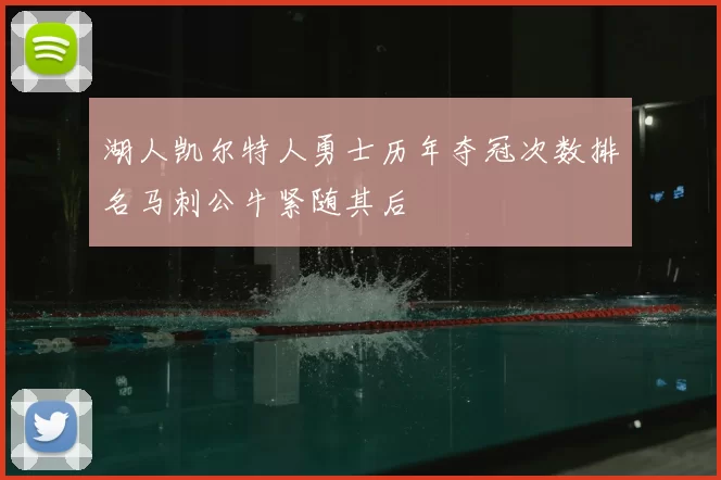 湖人凯尔特人勇士历年夺冠次数排名马刺公牛紧随其后