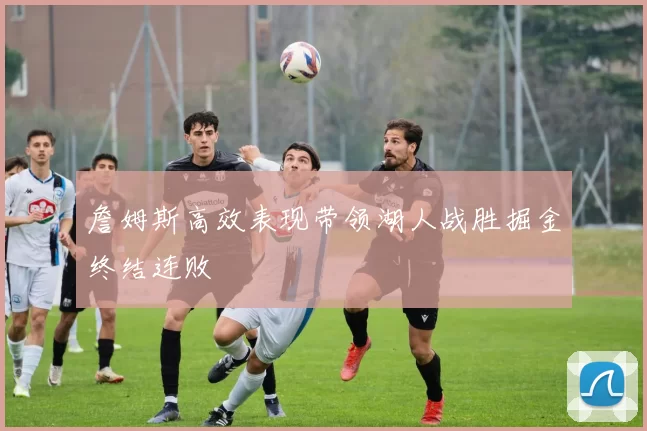 詹姆斯高效表现带领湖人战胜掘金终结连败