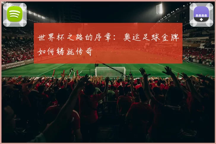 世界杯之路的序章:奥运足球金牌如何铸就传奇