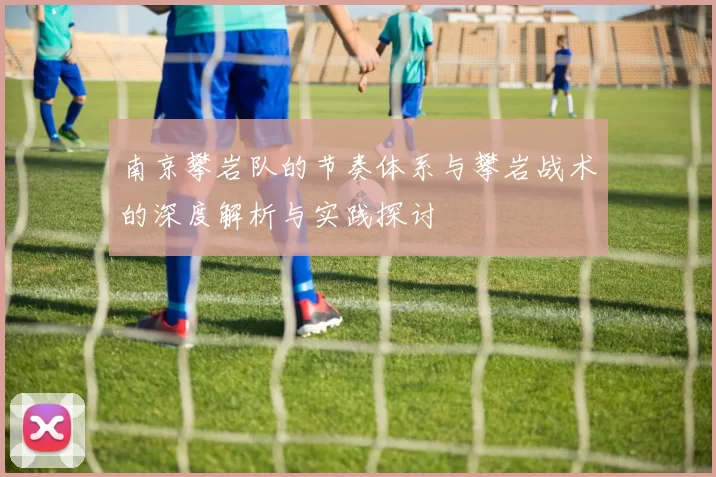 南京攀岩队的节奏体系与攀岩战术的深度解析与实践探讨