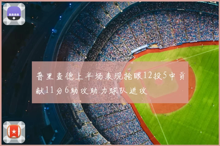 普里查德上半场表现抢眼12投5中贡献11分6助攻助力球队进攻
