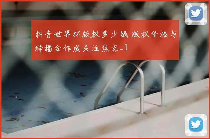 抖音世界杯版权多少钱 版权价格与转播合作成关注焦点_1