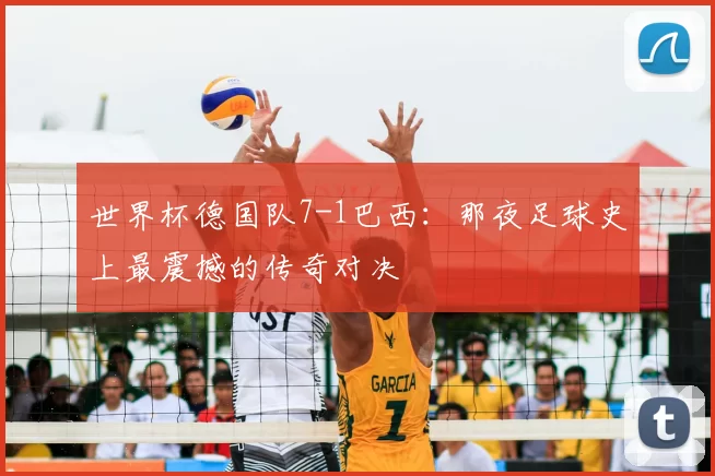 世界杯德国队7-1巴西:那夜足球史上最震撼的传奇对决