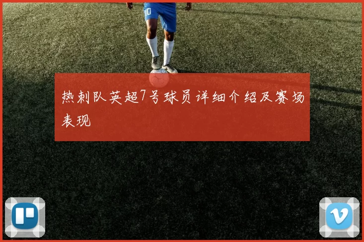 热刺队英超7号球员详细介绍及赛场表现