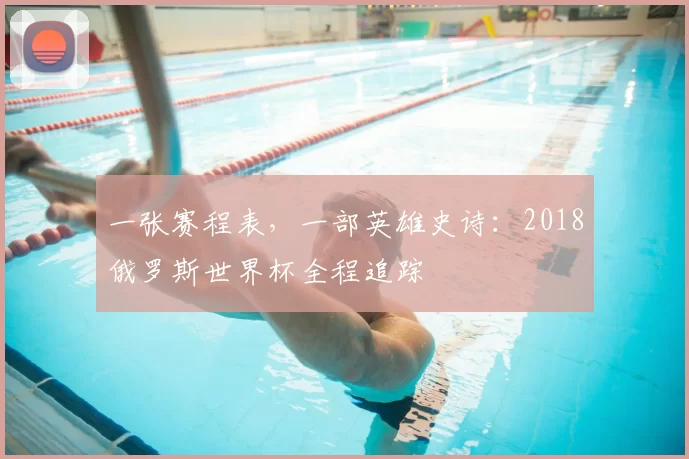 一张赛程表,一部英雄史诗:2018俄罗斯世界杯全程追踪