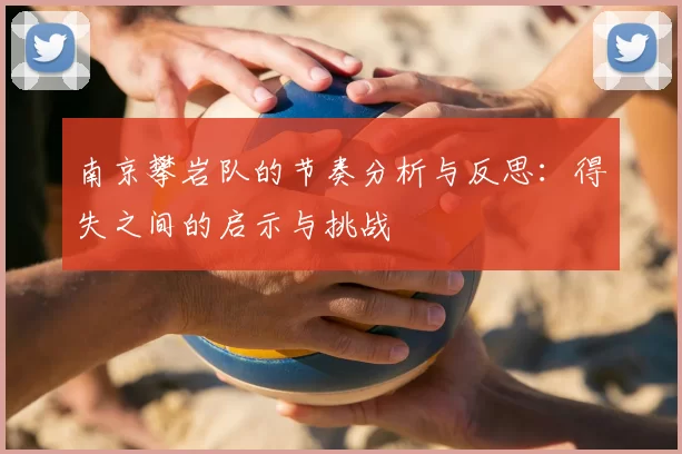 南京攀岩队的节奏分析与反思:得失之间的启示与挑战