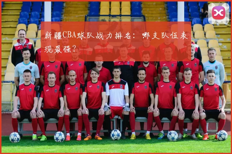 新疆CBA球队战力排名:哪支队伍表现最强?