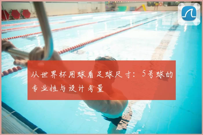 从世界杯用球看足球尺寸:5号球的专业性与设计考量