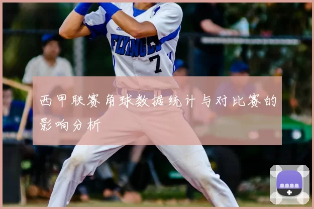 西甲联赛角球数据统计与对比赛的影响分析