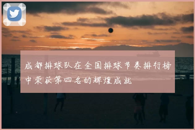 成都排球队在全国排球节奏排行榜中荣获第四名的辉煌成就