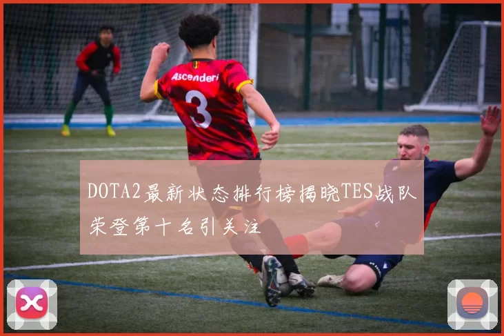 DOTA2最新状态排行榜揭晓TES战队荣登第十名引关注