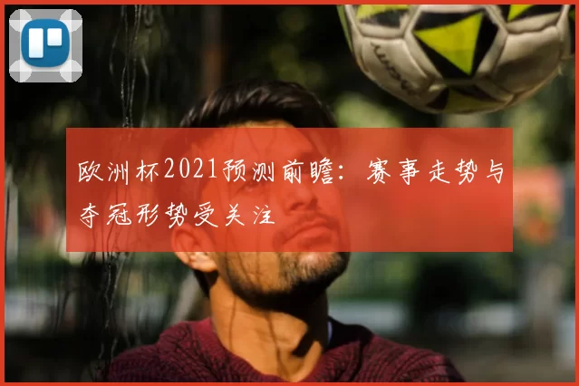 欧洲杯2021预测前瞻:赛事走势与夺冠形势受关注