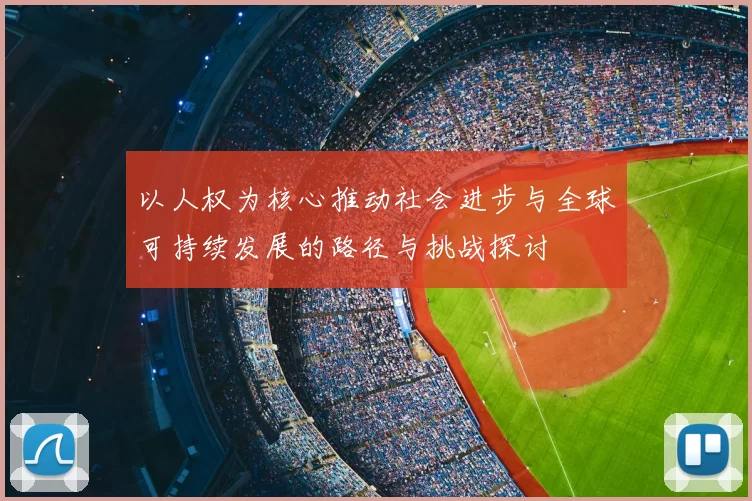 以人权为核心推动社会进步与全球可持续发展的路径与挑战探讨