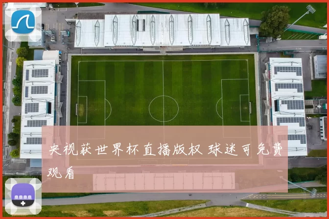 央视获世界杯直播版权 球迷可免费观看