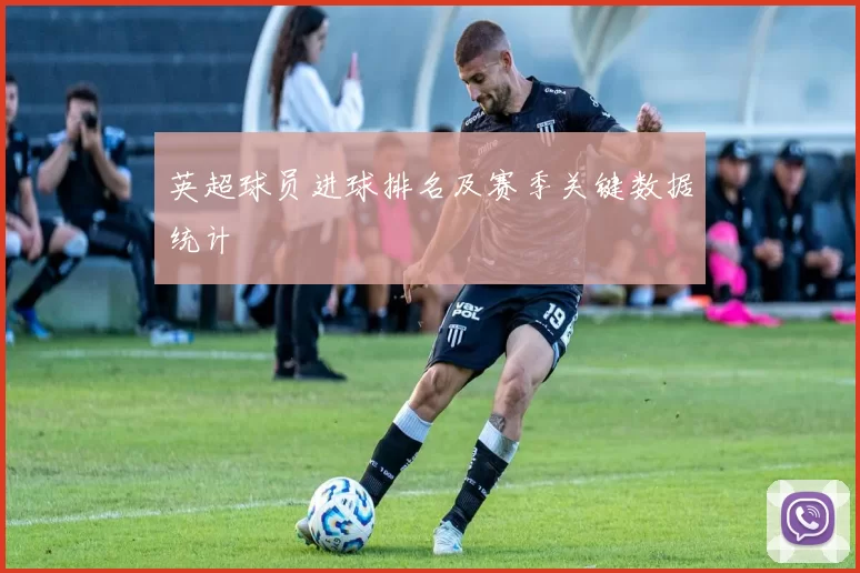 英超球员进球排名及赛季关键数据统计