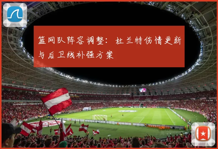 篮网队阵容调整:杜兰特伤情更新与后卫线补强方案