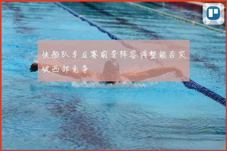 快船队季后赛前景阵容调整能否突破西部竞争