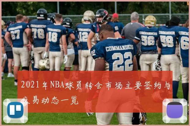 2021年NBA球员转会市场主要签约与交易动态一览